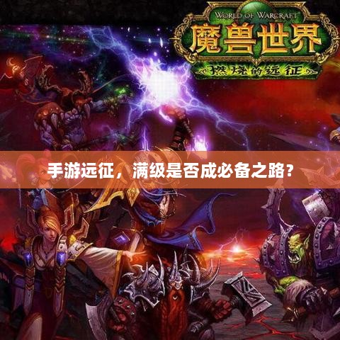 手游远征,满级是否成必备之路?-图1 手游远征,满级是否成必备之路?-图1