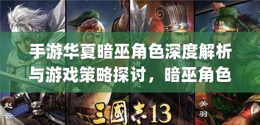手游华夏暗巫角色深度解析与游戏策略探讨，暗巫角色强度揭秘-图1