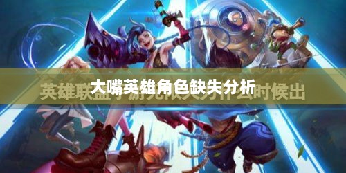 手游中为何缺少大嘴英雄角色分析-图1