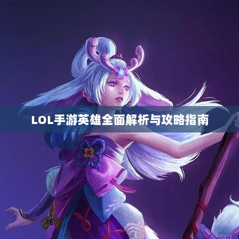 LOL手游英雄全面解析与攻略指南-图1 LOL手游英雄全面解析与攻略指南-图1