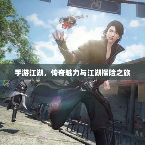 手游江湖,传奇魅力与江湖探险之旅-图1 手游江湖,传奇魅力与江湖探险之旅-图1