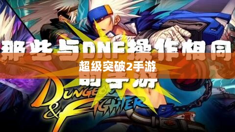 超级突破2手游探秘,潜力与期待-图1 超级突破2手游探秘,潜力与期待-图1