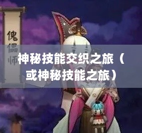 手游傀儡师,神秘技能交织之旅-图1 手游傀儡师,神秘技能交织之旅-图1