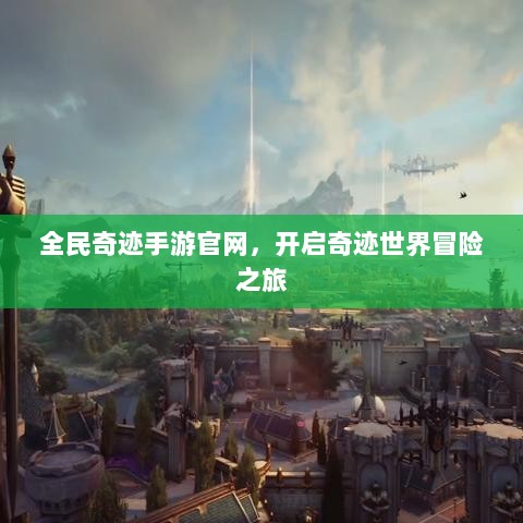 全民奇迹手游官网,开启奇迹世界冒险之旅-图1 全民奇迹手游官网,开启奇迹世界冒险之旅-图1