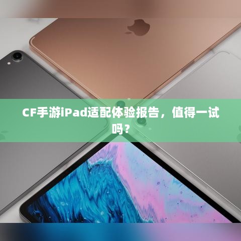 CF手游iPad适配体验报告，值得一试吗？-图1