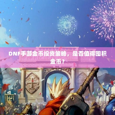 DNF手游金币投资策略,是否值得囤积金币?-图1 DNF手游金币投资策略,是否值得囤积金币?-图1