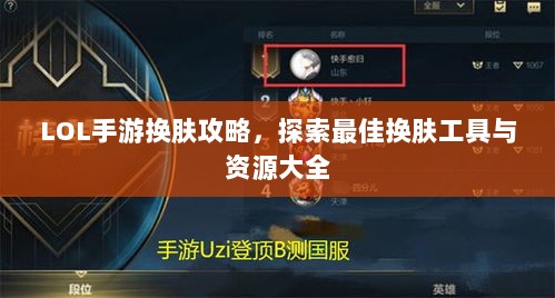 LOL手游换肤攻略，探索最佳换肤工具与资源大全-图1