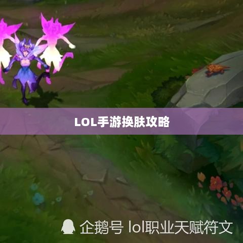 LOL手游换肤攻略，最佳换肤工具选择指南-图1