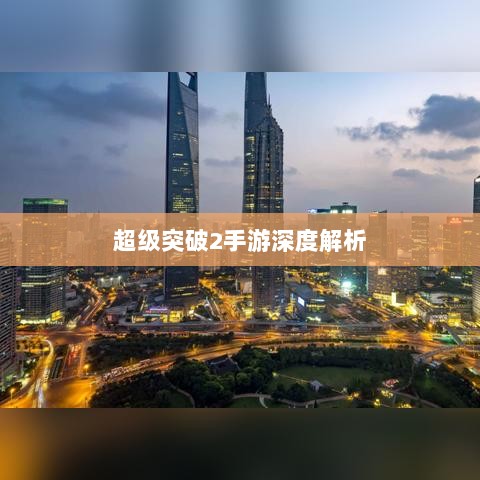 超级突破2手游深度解析-图1 超级突破2手游深度解析-图1