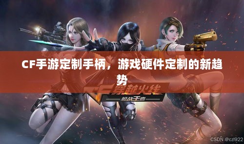 CF手游定制手柄，游戏硬件定制的新趋势-图1