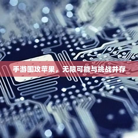 手游围攻苹果,无限可能与挑战并存-图1 手游围攻苹果,无限可能与挑战并存-图1
