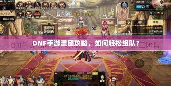 DNF手游混团攻略,如何轻松组队?-图1 DNF手游混团攻略,如何轻松组队?-图1