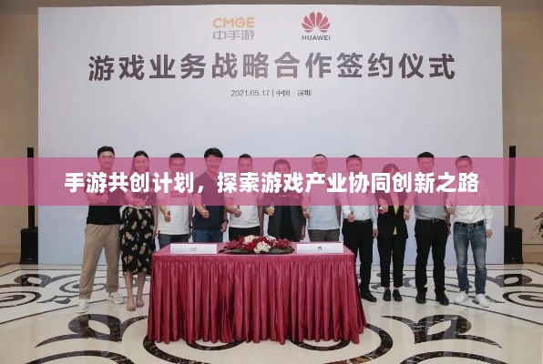 手游共创计划,探索游戏产业协同创新之路-图1 手游共创计划,探索游戏产业协同创新之路-图1