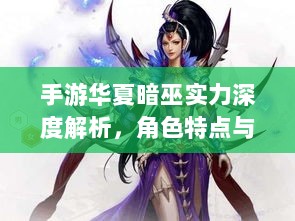 手游华夏暗巫实力深度解析,角色特点与游戏实力探讨-图1 手游华夏暗巫实力深度解析,角色特点与游戏实力探讨-图1