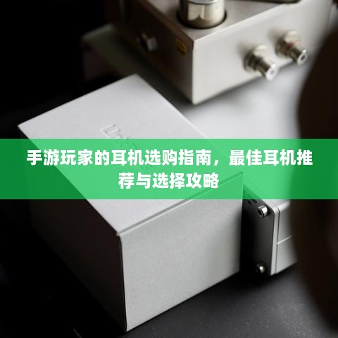 手游玩家的耳机选购指南,最佳耳机推荐与选择攻略-图1 手游玩家的耳机选购指南,最佳耳机推荐与选择攻略-图1