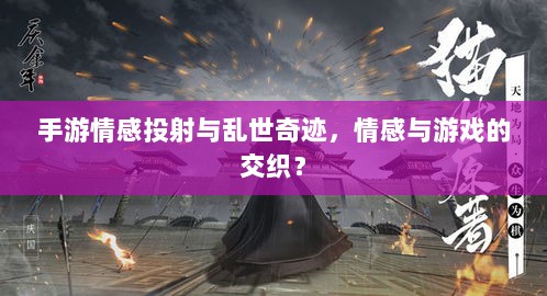 手游情感投射与乱世奇迹,情感与游戏的交织?-图1 手游情感投射与乱世奇迹,情感与游戏的交织?-图1