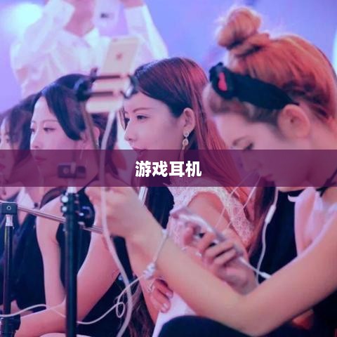 直播手游必备耳机，全面指南助你挑选最佳游戏耳机-图1