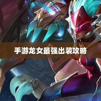 手游龙女最强出装攻略，探索最佳装备组合-图1