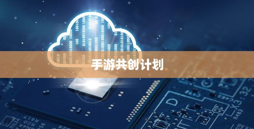 手游共创计划，探索游戏产业协同创新之路-图1
