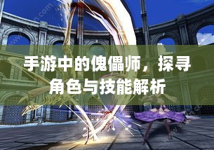 手游中的傀儡师，探寻角色与技能解析-图1