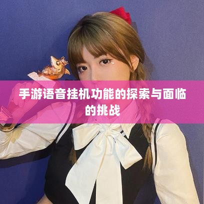 手游语音挂机功能的探索与面临的挑战-图1 手游语音挂机功能的探索与面临的挑战-图1