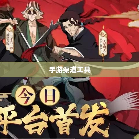 手游渠道工具使用详解,操作指南与技巧分享-图1 手游渠道工具使用详解,操作指南与技巧分享-图1