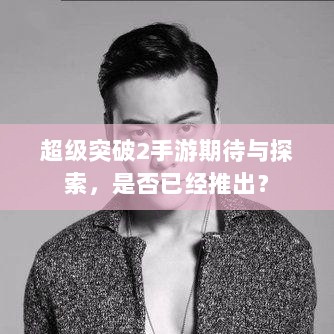超级突破2手游期待与探索，是否已经推出？-图1