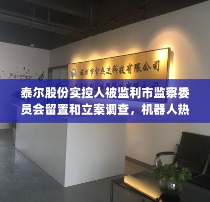 泰尔股份实控人被监利市监察委员会留置和立案调查,机器人热门股背后的风波-图1 泰尔股份实控人被监利市监察委员会留置和立案调查,机器人热门股背后的风波-图1