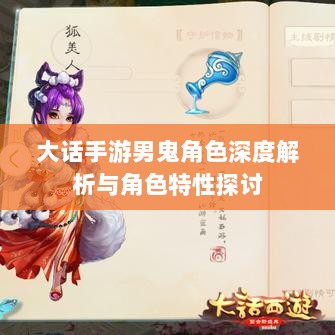 大话手游男鬼角色深度解析与角色特性探讨-图1 大话手游男鬼角色深度解析与角色特性探讨-图1