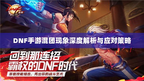 DNF手游混团现象深度解析与应对策略-图1 DNF手游混团现象深度解析与应对策略-图1