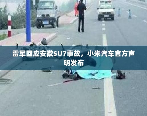 雷军回应安徽SU7事故,小米汽车官方声明发布-图1 雷军回应安徽SU7事故,小米汽车官方声明发布-图1