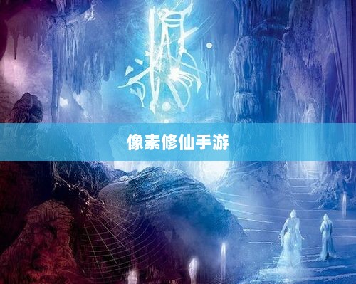像素修仙手游探索,开启最佳游戏之旅-图1 像素修仙手游探索,开启最佳游戏之旅-图1