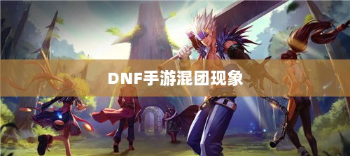 DNF手游混团现象深度探究-图1