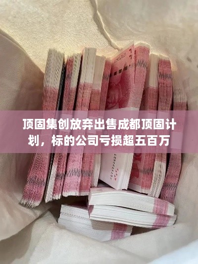 顶固集创放弃出售成都顶固计划,标的公司亏损超五百万-图1 顶固集创放弃出售成都顶固计划,标的公司亏损超五百万-图1