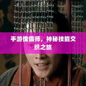 手游傀儡师,神秘技能交织之旅-图1 手游傀儡师,神秘技能交织之旅-图1