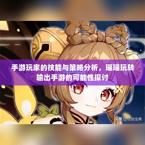 手游玩家的技能与策略分析，瑶瑶玩转输出手游的可能性探讨-图1