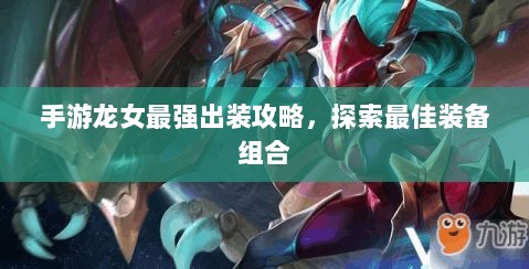 手游龙女最强出装攻略，探索最佳装备组合-图1