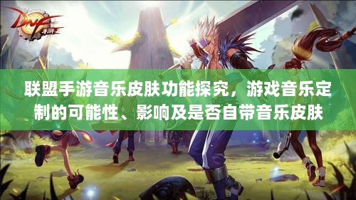联盟手游音乐皮肤功能探究，游戏音乐定制的可能性、影响及是否自带音乐皮肤-图1