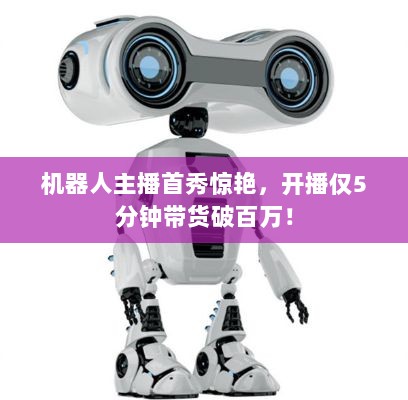 机器人主播首秀惊艳，开播仅5分钟带货破百万！-图1