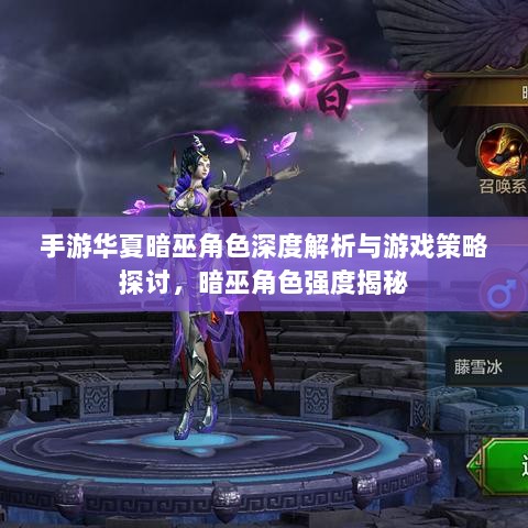 手游华夏暗巫角色深度解析与游戏策略探讨,暗巫角色强度揭秘-图1 手游华夏暗巫角色深度解析与游戏策略探讨,暗巫角色强度揭秘-图1
