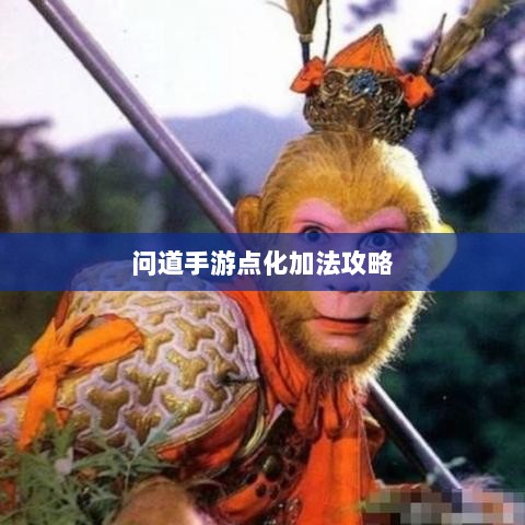 问道手游点化加法攻略详解，提升角色实力必备指南-图1