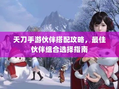 天刀手游伙伴搭配攻略,最佳伙伴组合选择指南-图1 天刀手游伙伴搭配攻略,最佳伙伴组合选择指南-图1