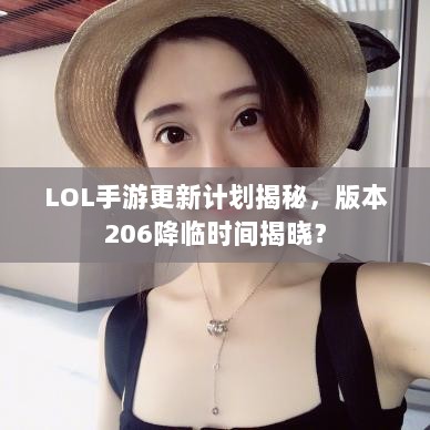 LOL手游更新计划揭秘，版本206降临时间揭晓？-图1