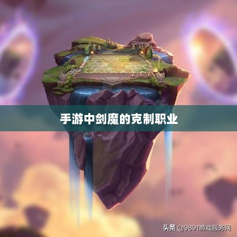 手游中剑魔的克制职业探究-图1