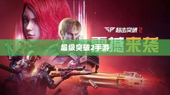 超级突破2手游探秘，潜力与期待-图1