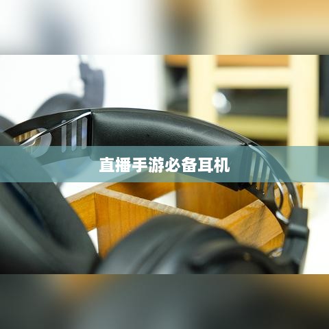 直播手游必备耳机，全面指南助你挑选最佳游戏耳机-图1