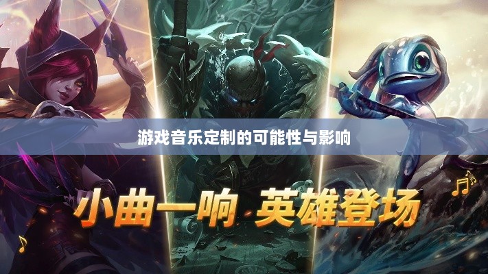 联盟手游音乐皮肤功能探究,游戏音乐定制的可能性、影响及是否自带音乐皮肤-图1 联盟手游音乐皮肤功能探究,游戏音乐定制的可能性、影响及是否自带音乐皮肤-图1