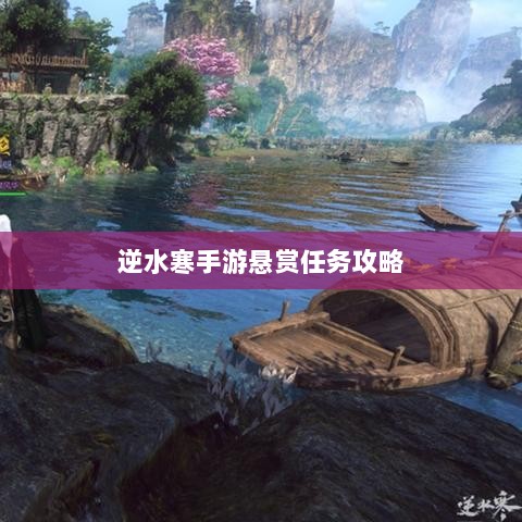 逆水寒手游悬赏任务攻略,挑战与收益的游戏机制探索-图1 逆水寒手游悬赏任务攻略,挑战与收益的游戏机制探索-图1