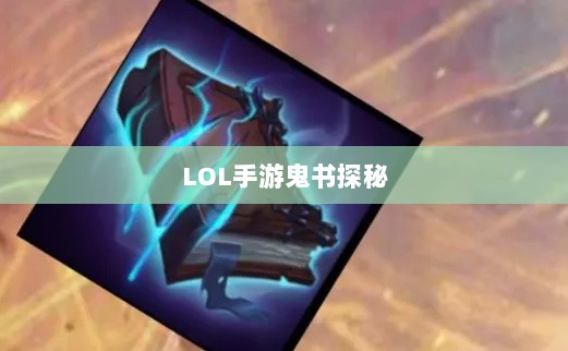 LOL手游鬼书探秘，名称与神秘魅力的探寻-图1