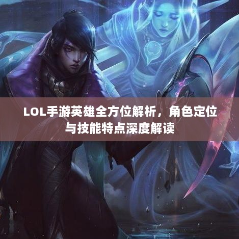 LOL手游英雄全方位解析，角色定位与技能特点深度解读-图1